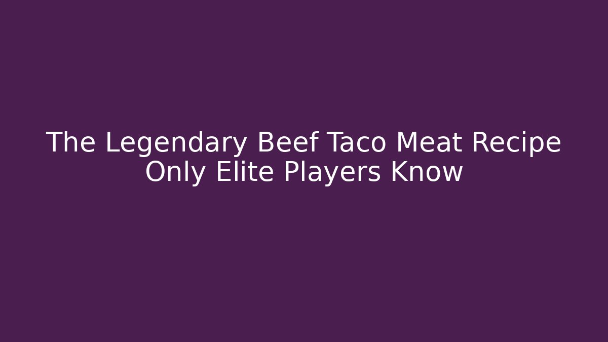 The Legendary Beef Taco Meat Recipe Only Elite Players Know