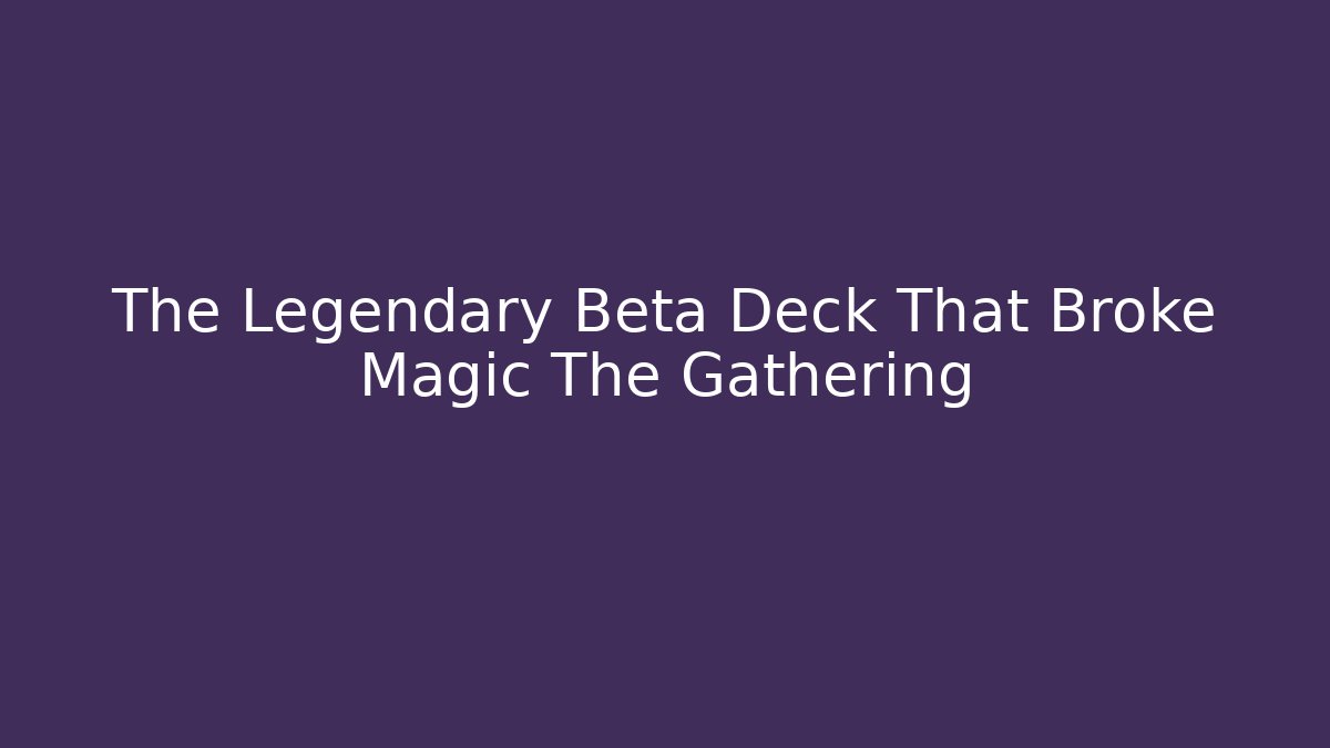 The Legendary Beta Deck That Broke Magic The Gathering