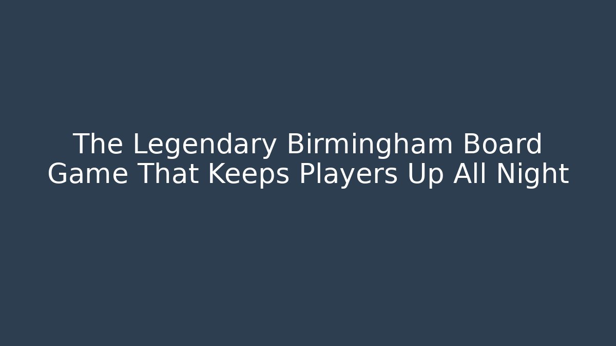 The Legendary Birmingham Board Game That Keeps Players Up All Night