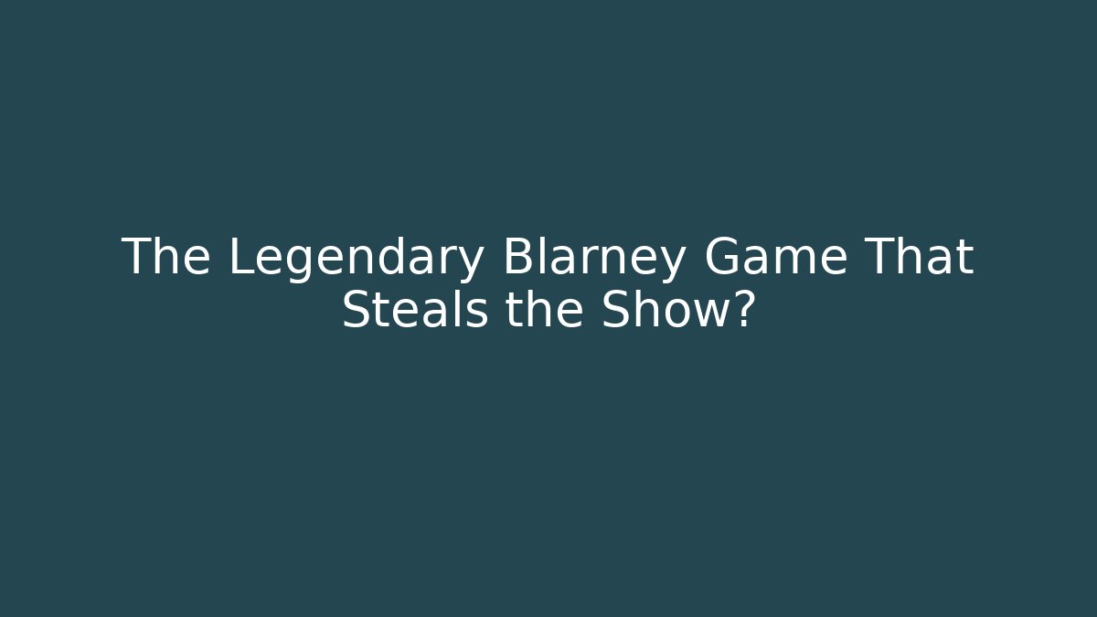 The Legendary Blarney Game That Steals the Show?