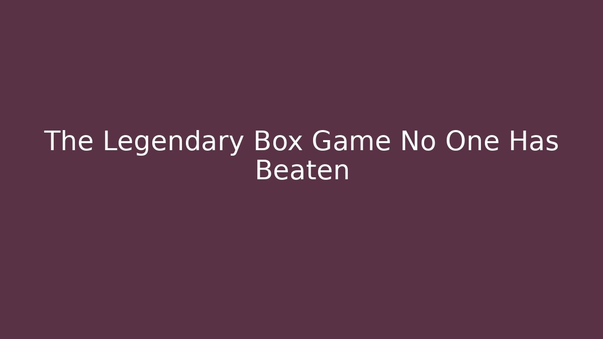 The Legendary Box Game No One Has Beaten