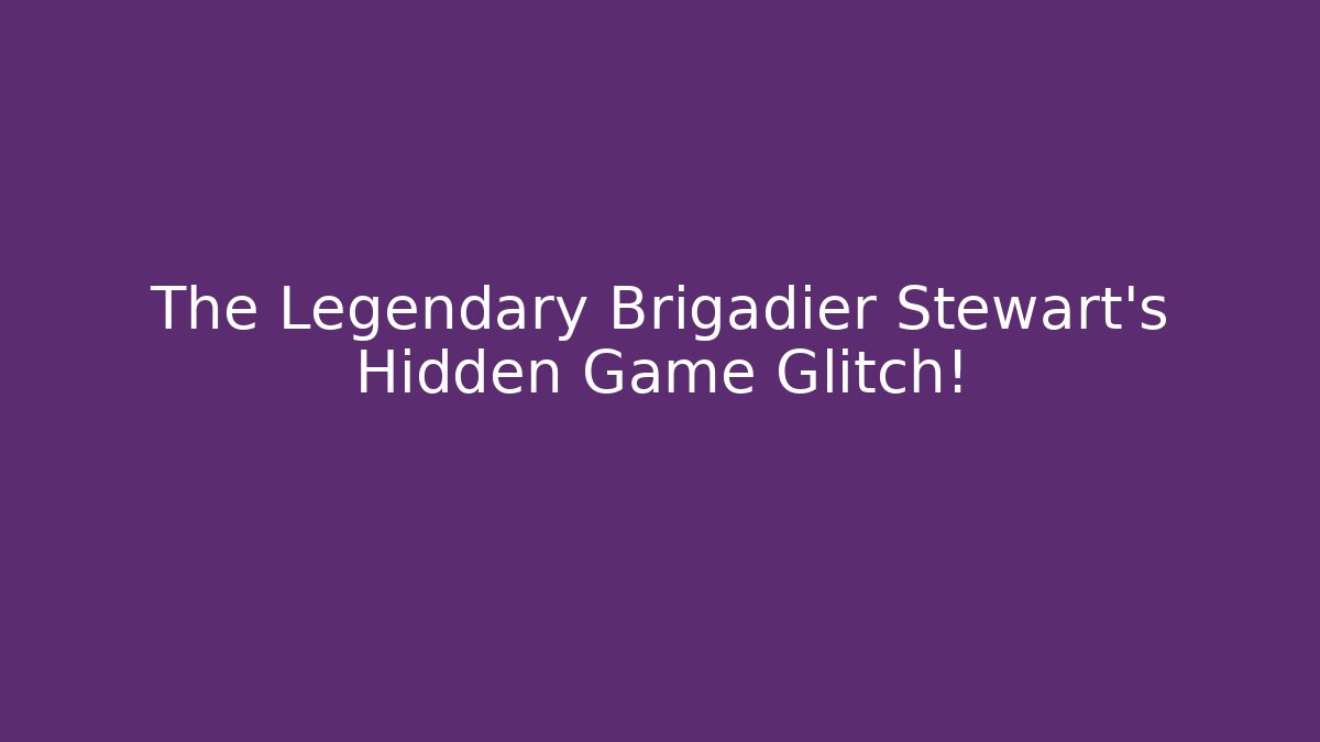 The Legendary Brigadier Stewart's Hidden Game Glitch!
