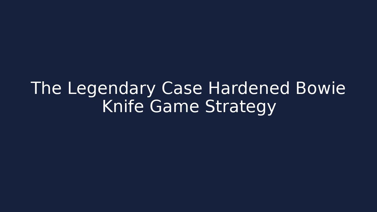 The Legendary Case Hardened Bowie Knife Game Strategy