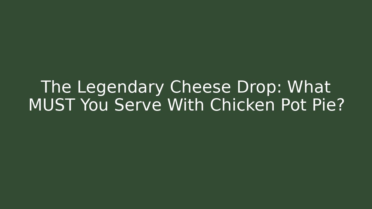 The Legendary Cheese Drop: What MUST You Serve With Chicken Pot Pie?