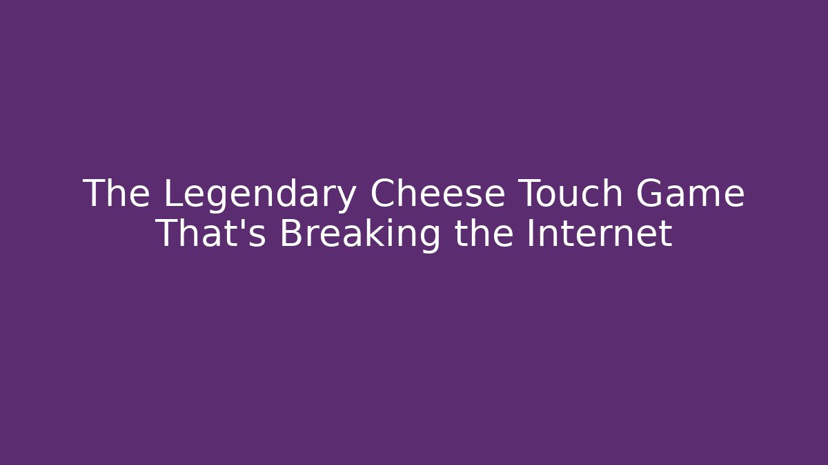 The Legendary Cheese Touch Game That's Breaking the Internet