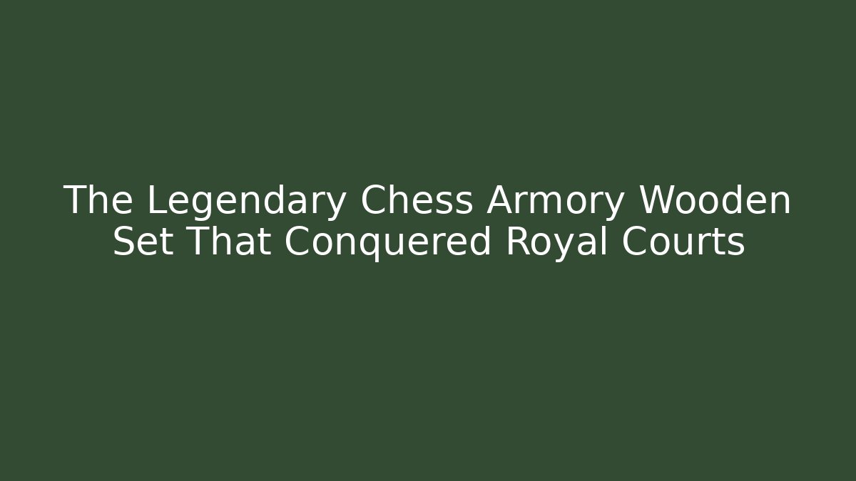 The Legendary Chess Armory Wooden Set That Conquered Royal Courts