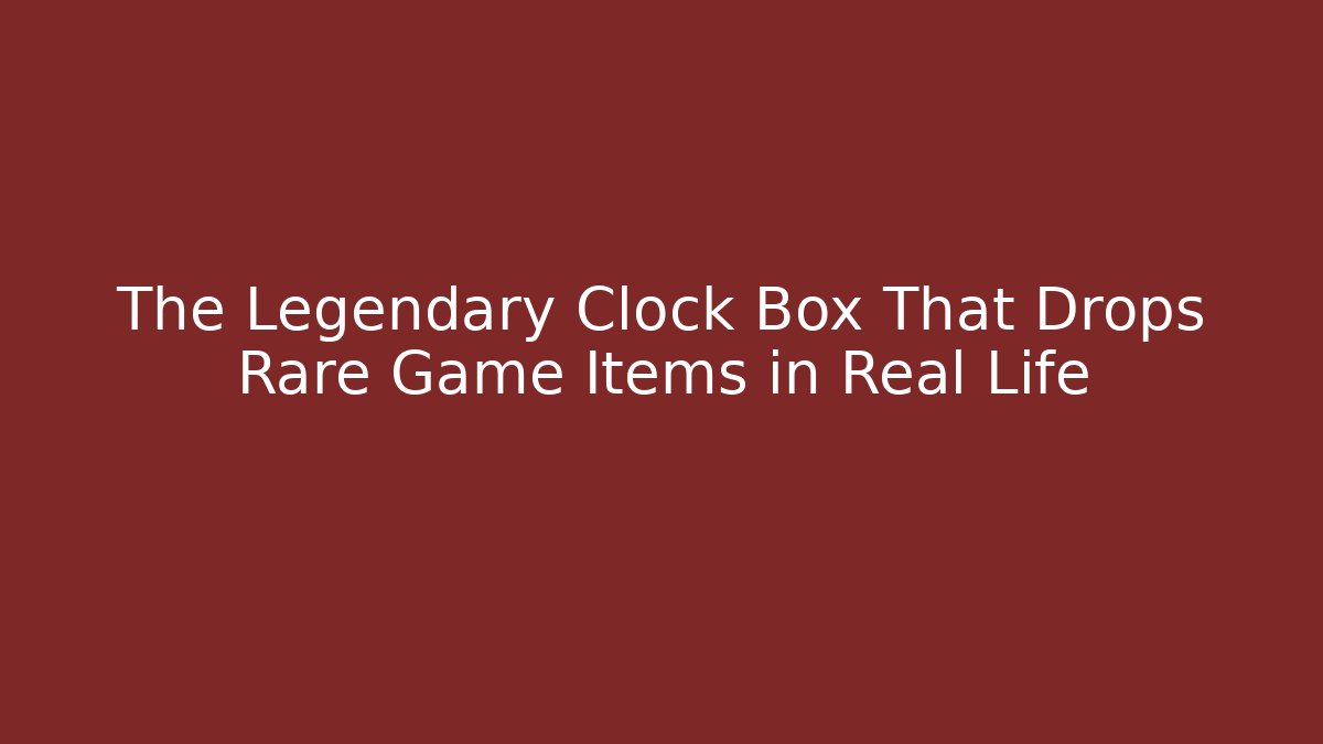 The Legendary Clock Box That Drops Rare Game Items in Real Life