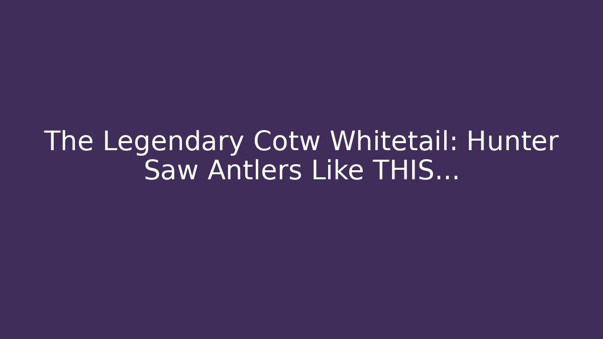 The Legendary Cotw Whitetail: Hunter Saw Antlers Like THIS...