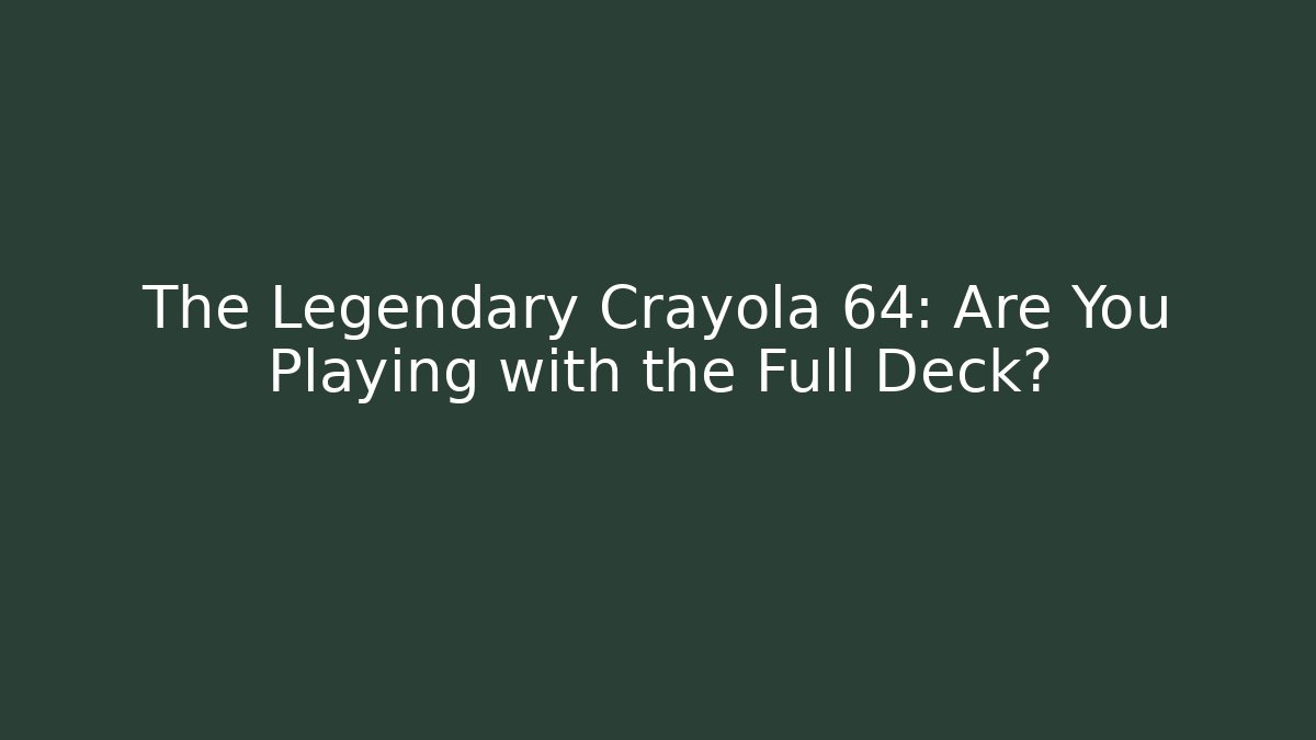 The Legendary Crayola 64: Are You Playing with the Full Deck? - Critter Realm