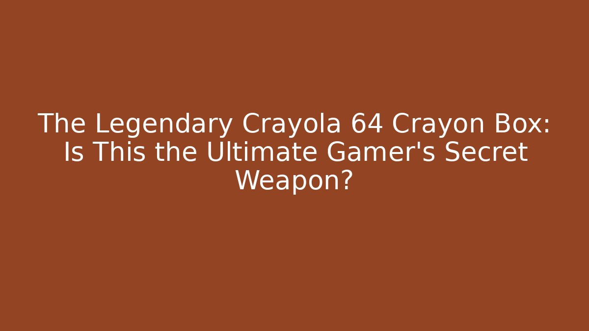 The Legendary Crayola 64 Crayon Box: Is This the Ultimate Gamer's Secret Weapon?