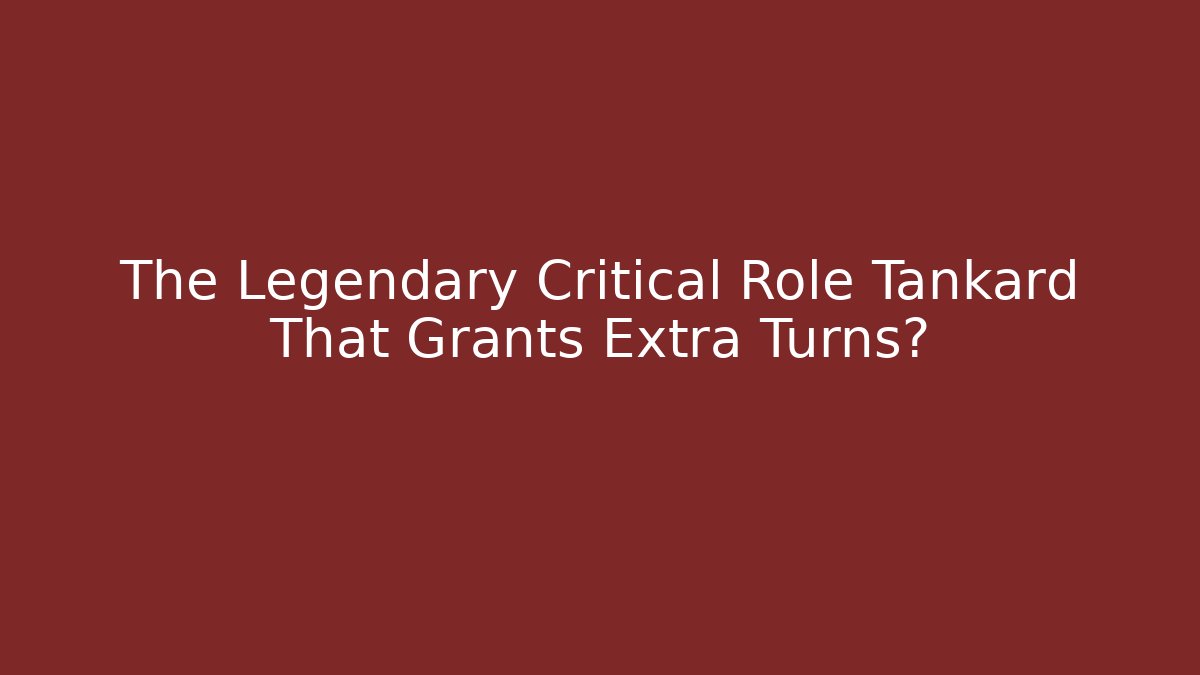 The Legendary Critical Role Tankard That Grants Extra Turns?