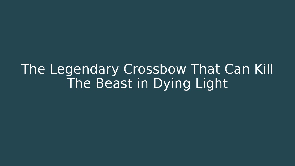 The Legendary Crossbow That Can Kill The Beast in Dying Light