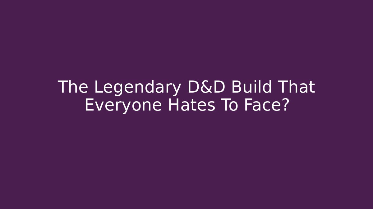 The Legendary D&D Build That Everyone Hates To Face?