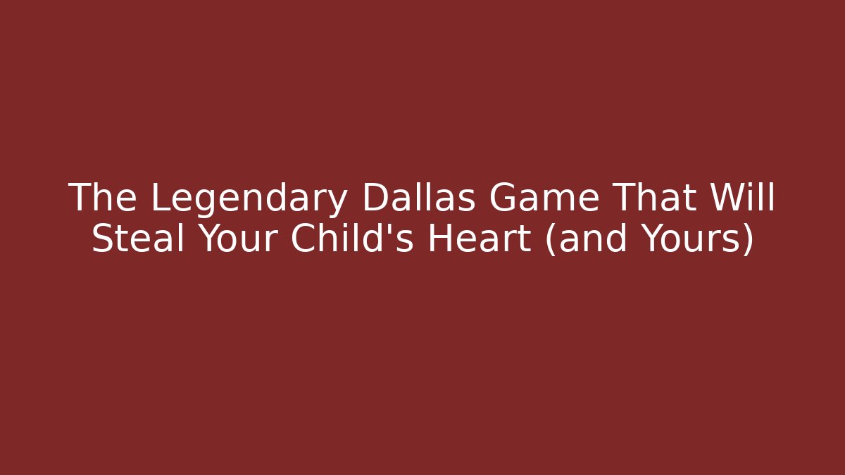 The Legendary Dallas Game That Will Steal Your Child’s Heart (and Yours)