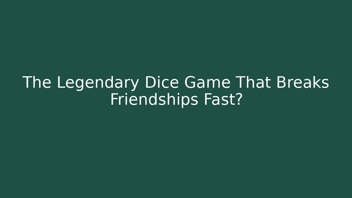 The Legendary Dice Game That Breaks Friendships Fast?