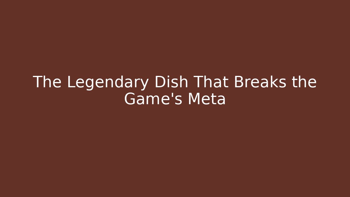 The Legendary Dish That Breaks the Game's Meta