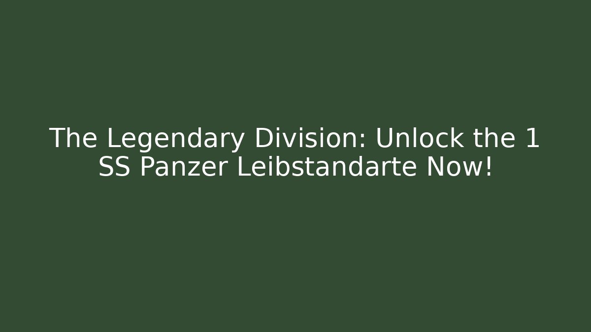 The Legendary Division: Unlock the 1 SS Panzer Leibstandarte Now!