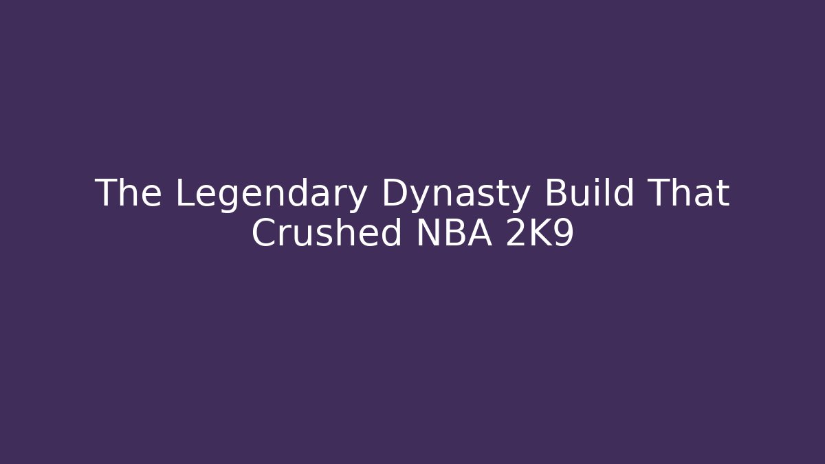 The Legendary Dynasty Build That Crushed NBA 2K9