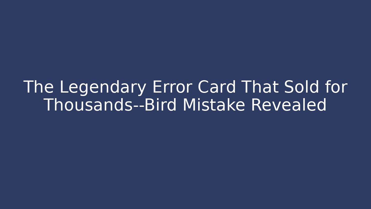 The Legendary Error Card That Sold for Thousands—Bird Mistake Revealed - Critter Realm