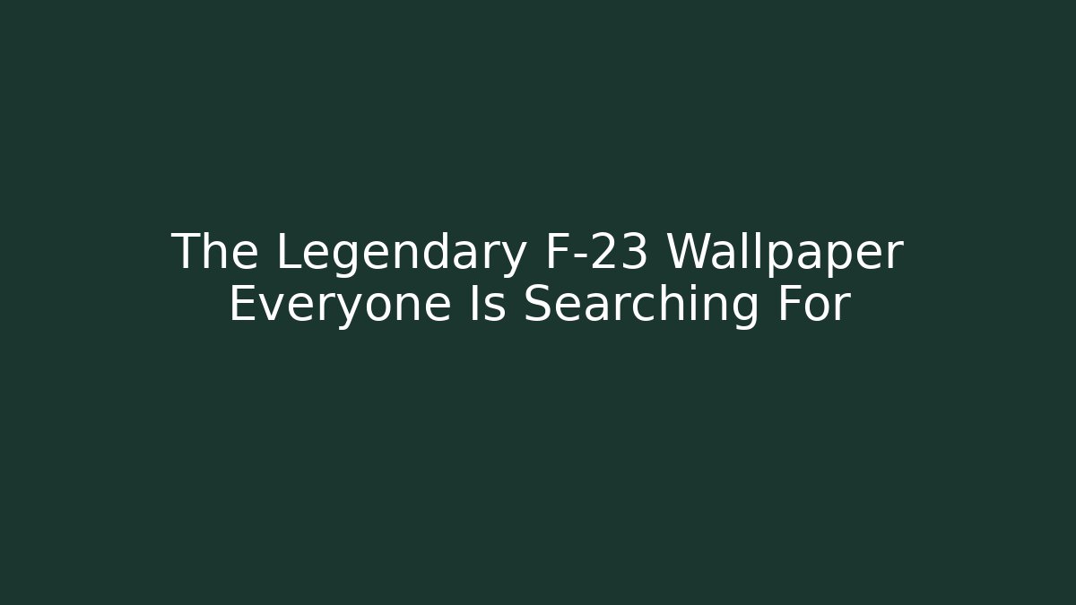 The Legendary F-23 Wallpaper Everyone Is Searching For