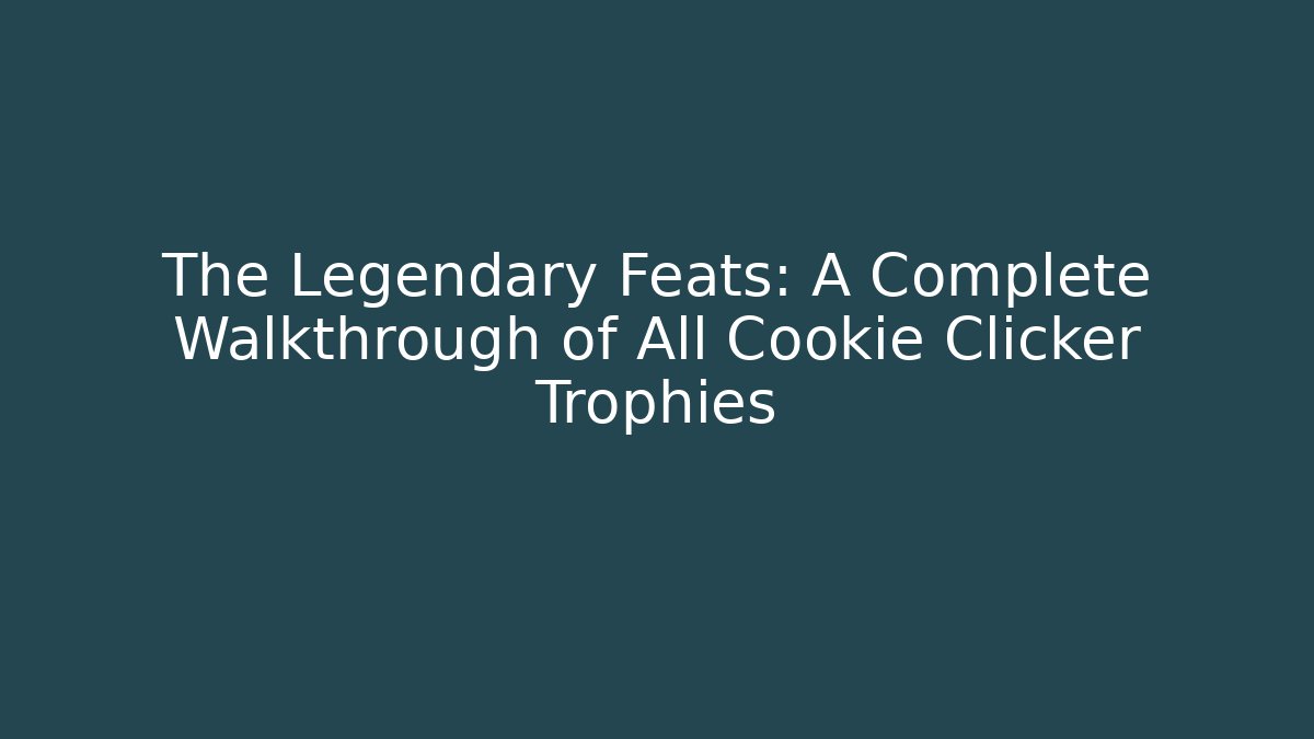 The Legendary Feats: A Complete Walkthrough of All Cookie Clicker Trophies