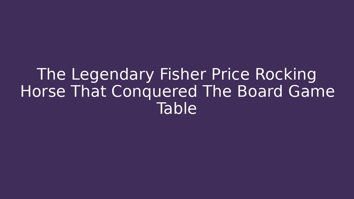 The Legendary Fisher Price Rocking Horse That Conquered The Board Game Table