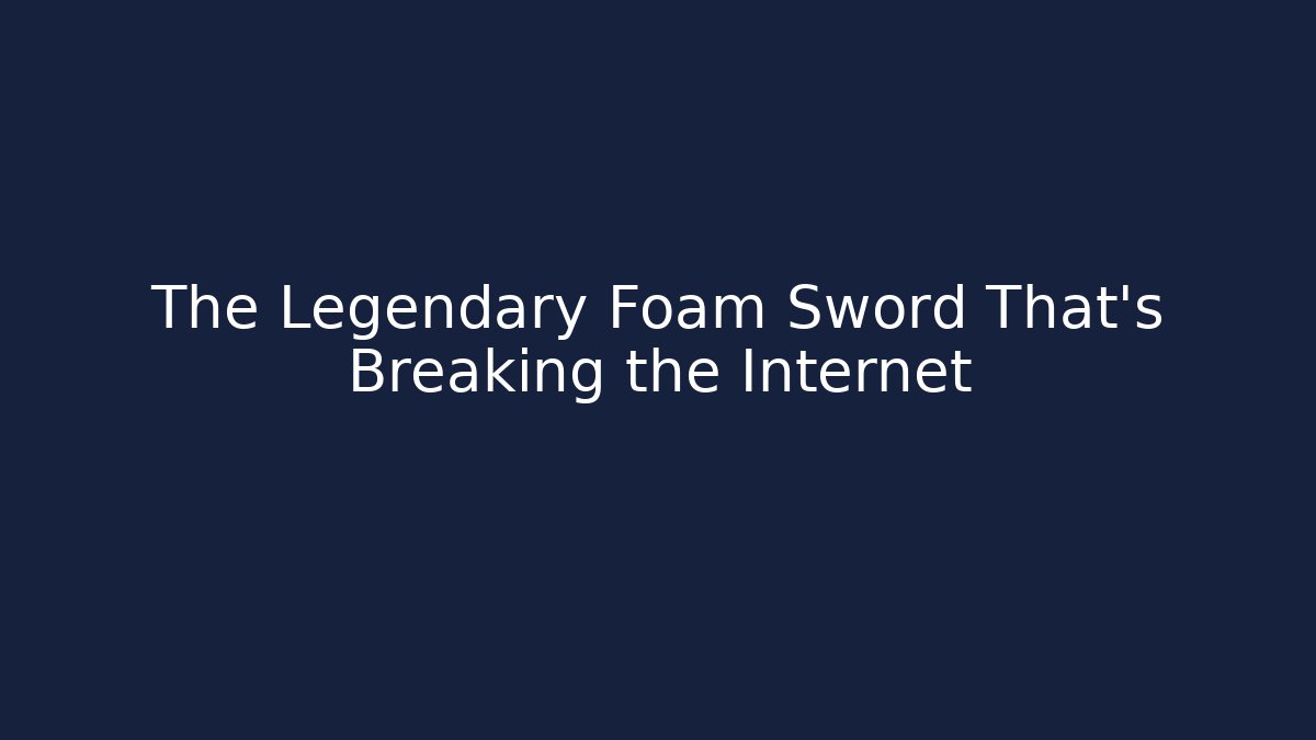 The Legendary Foam Sword That's Breaking the Internet