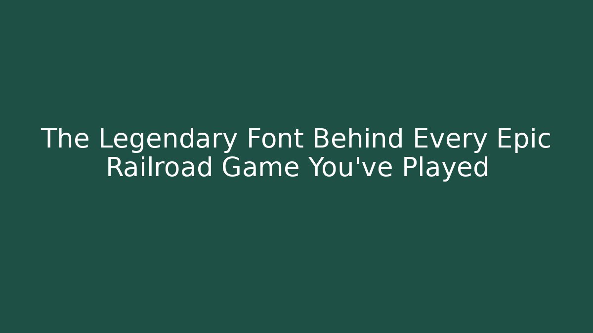The Legendary Font Behind Every Epic Railroad Game You've Played