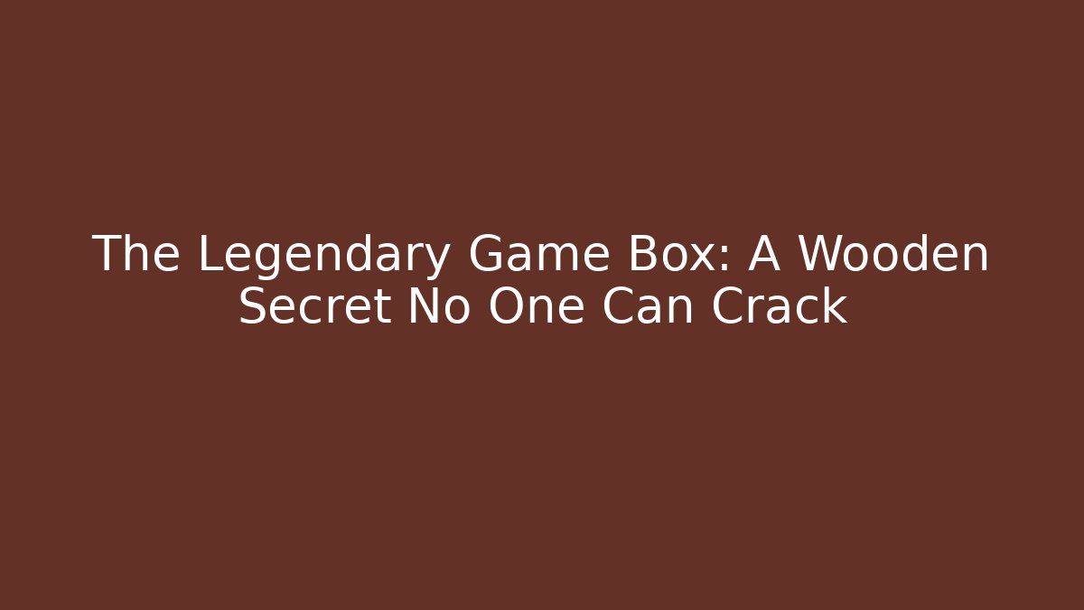The Legendary Game Box: A Wooden Secret No One Can Crack