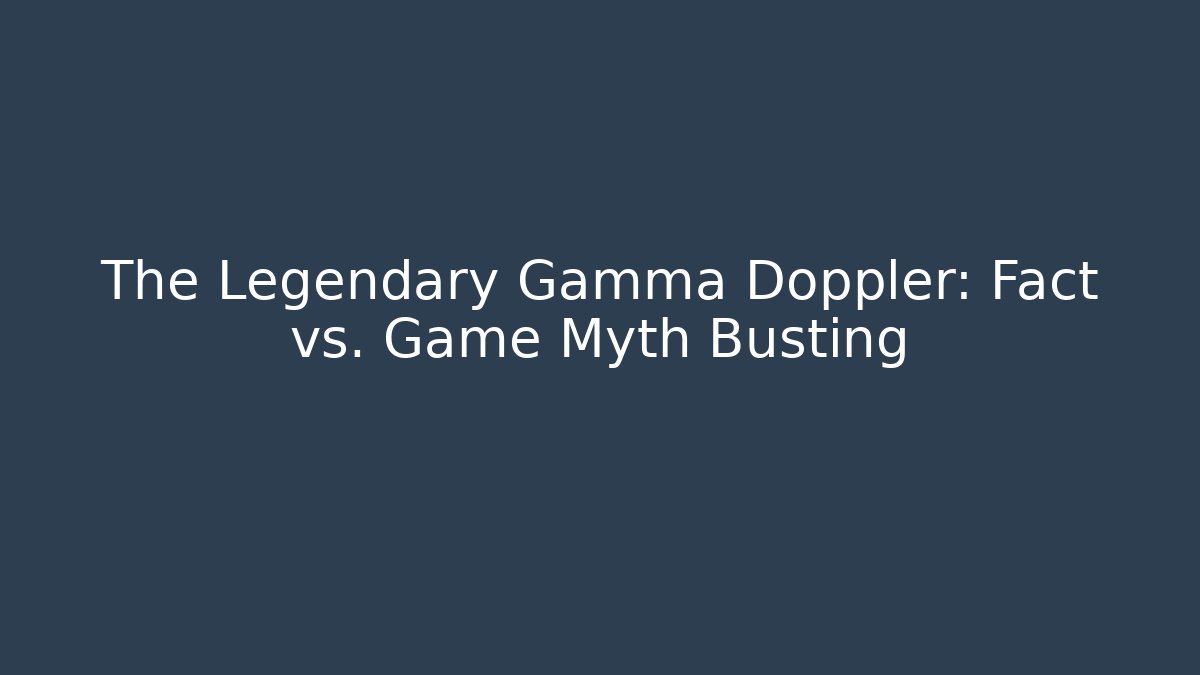The Legendary Gamma Doppler: Fact vs. Game Myth Busting