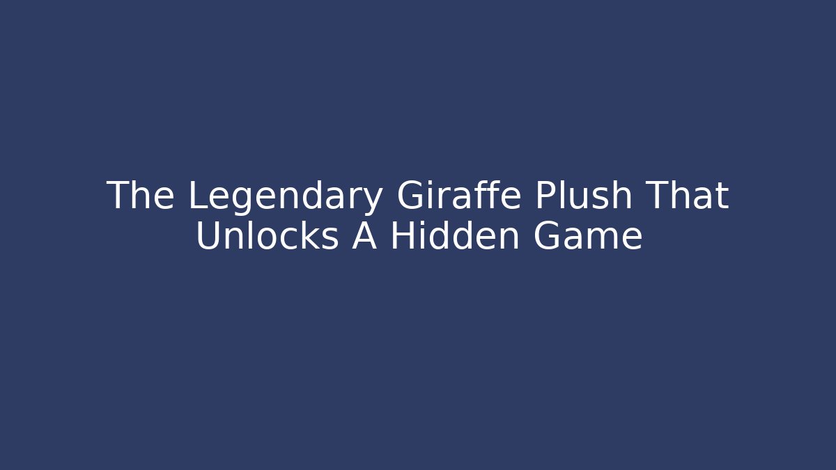 The Legendary Giraffe Plush That Unlocks A Hidden Game