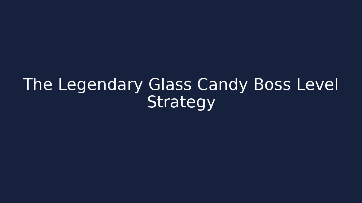 The Legendary Glass Candy Boss Level Strategy