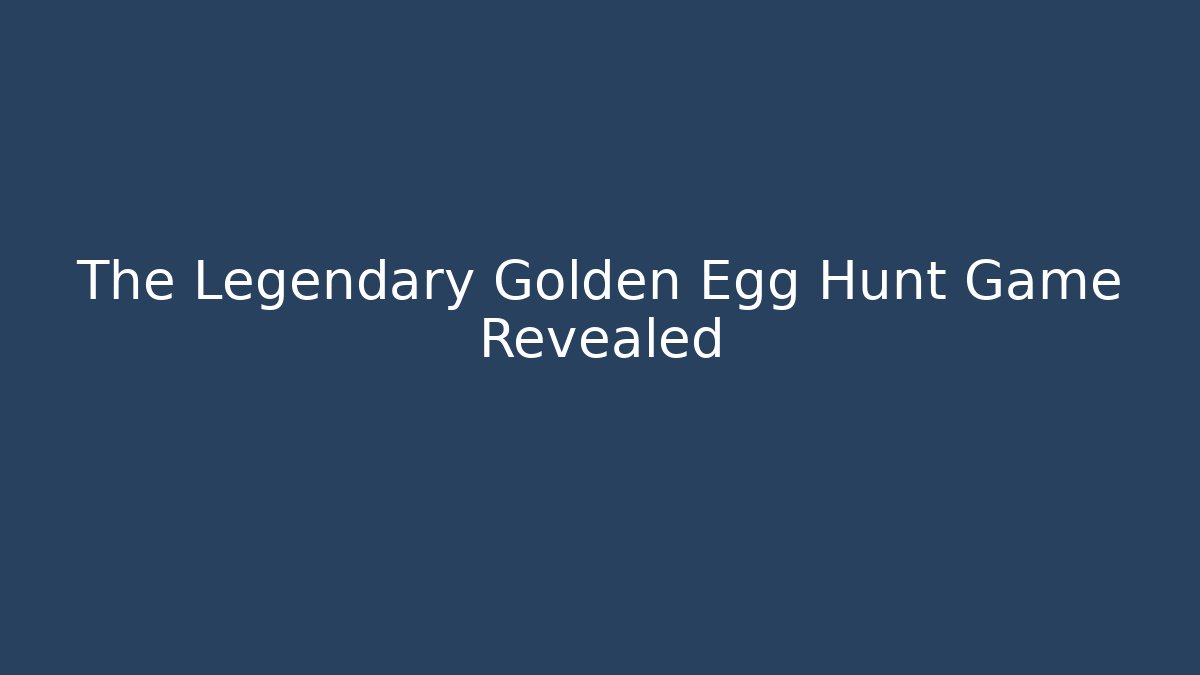 The Legendary Golden Egg Hunt Game Revealed