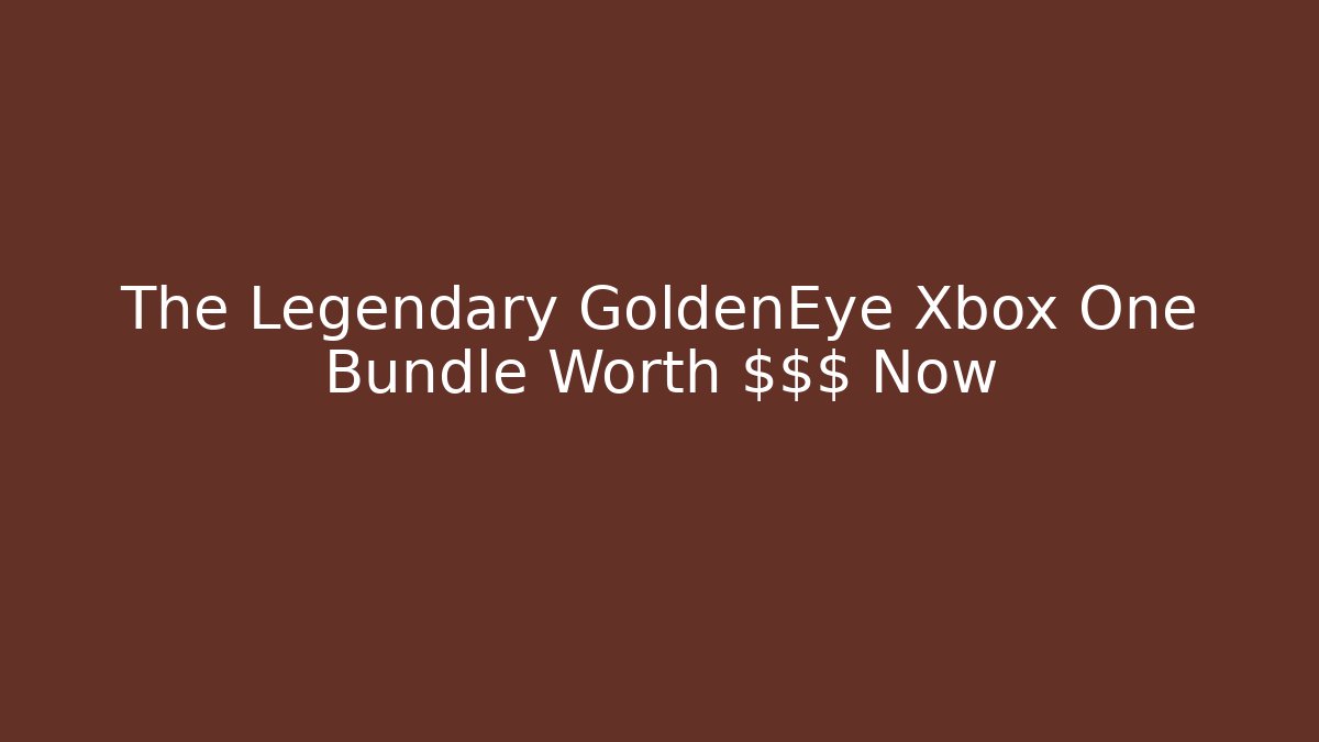 The Legendary GoldenEye Xbox One Bundle Worth $$$ Now