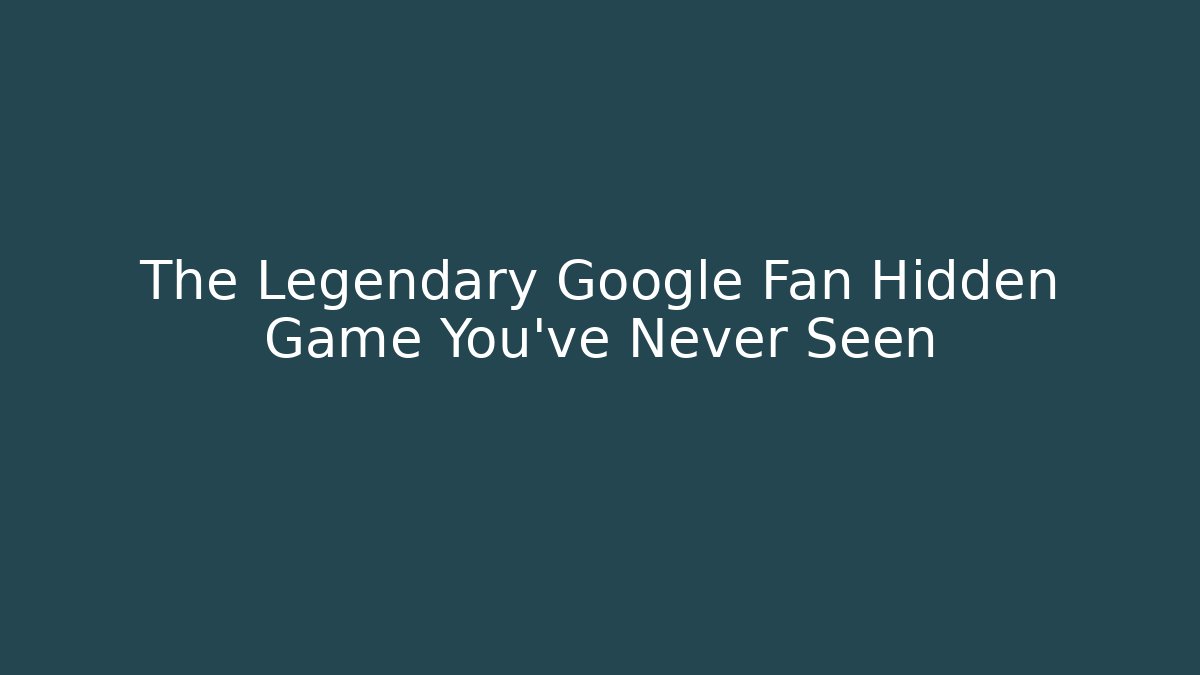 The Legendary Google Fan Hidden Game You've Never Seen