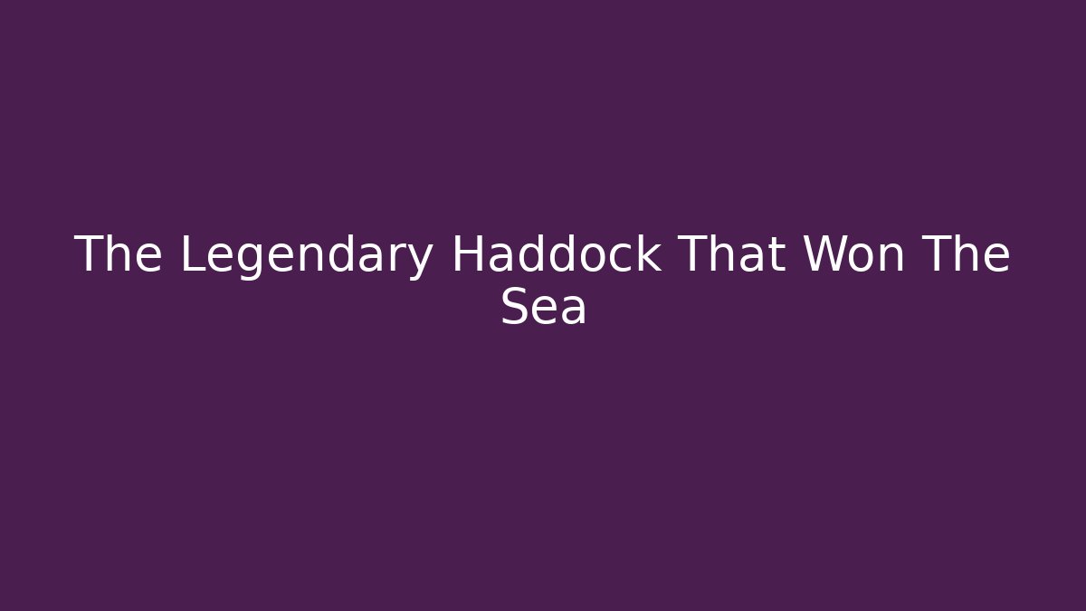 The Legendary Haddock That Won The Sea