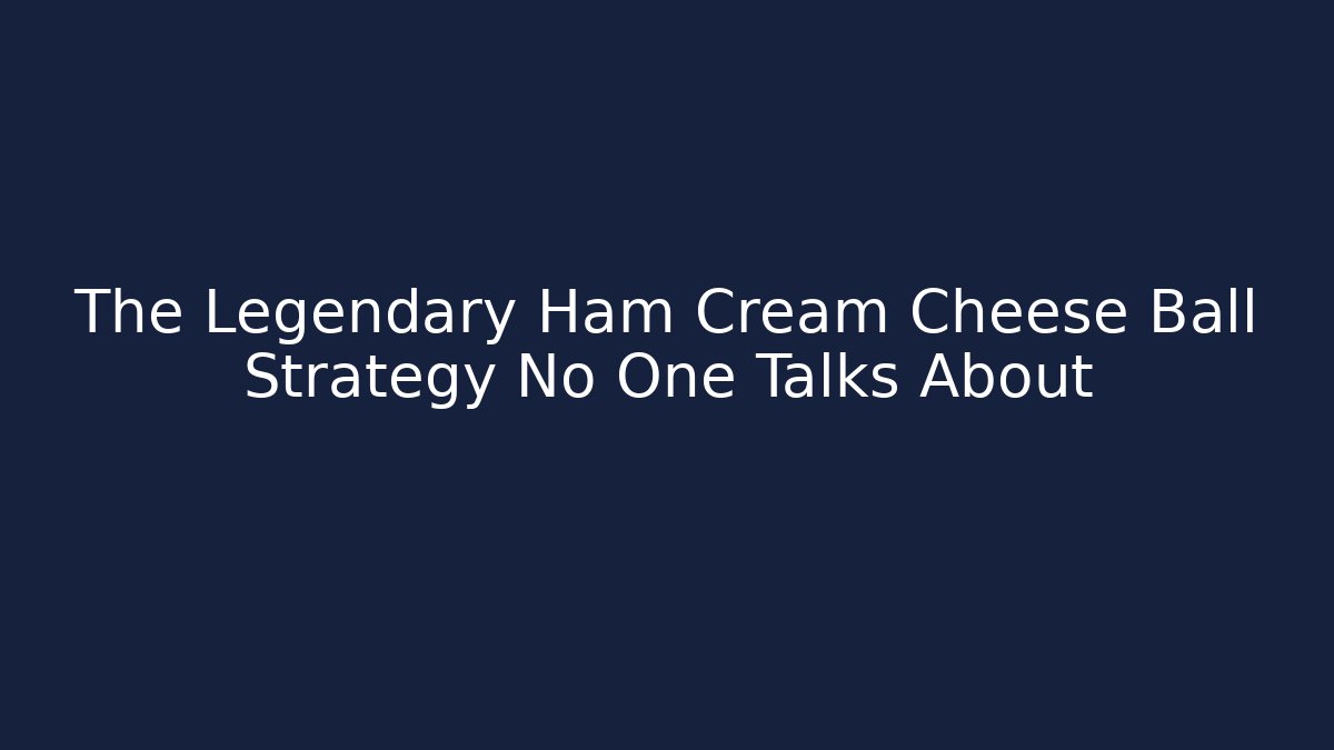The Legendary Ham Cream Cheese Ball Strategy No One Talks About