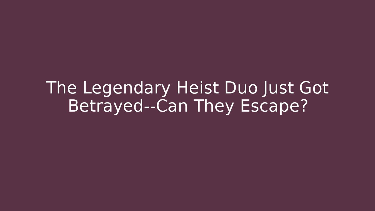The Legendary Heist Duo Just Got Betrayed—Can They Escape?