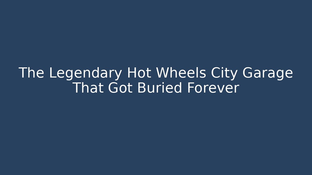 The Legendary Hot Wheels City Garage That Got Buried Forever