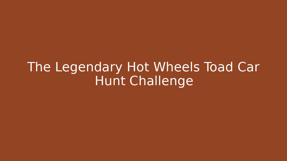 The Legendary Hot Wheels Toad Car Hunt Challenge