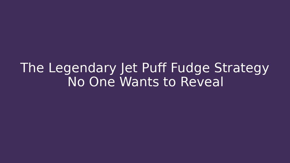 The Legendary Jet Puff Fudge Strategy No One Wants to Reveal