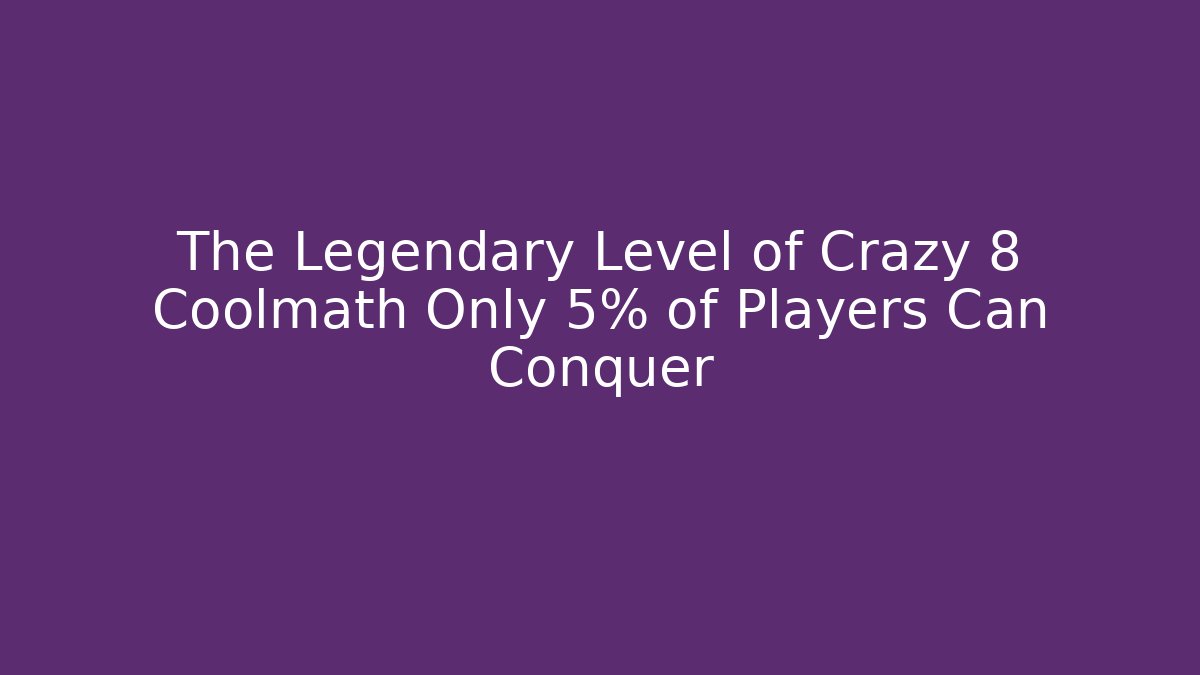 The Legendary Level of Crazy 8 Coolmath Only 5% of Players Can Conquer