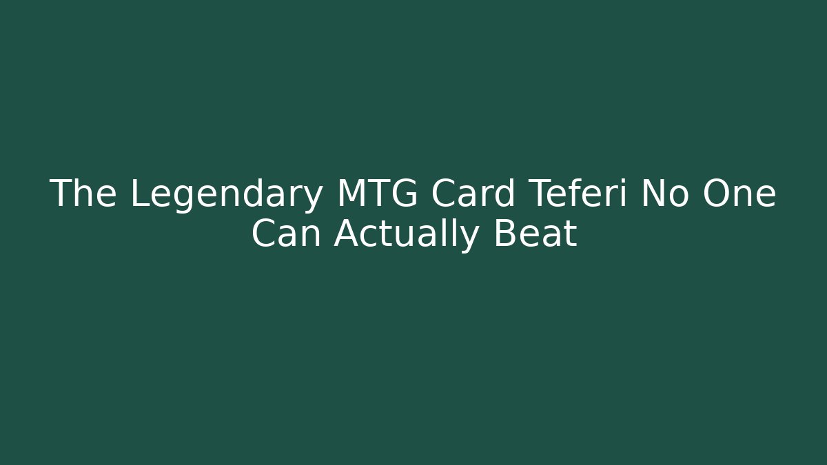 The Legendary MTG Card Teferi No One Can Actually Beat