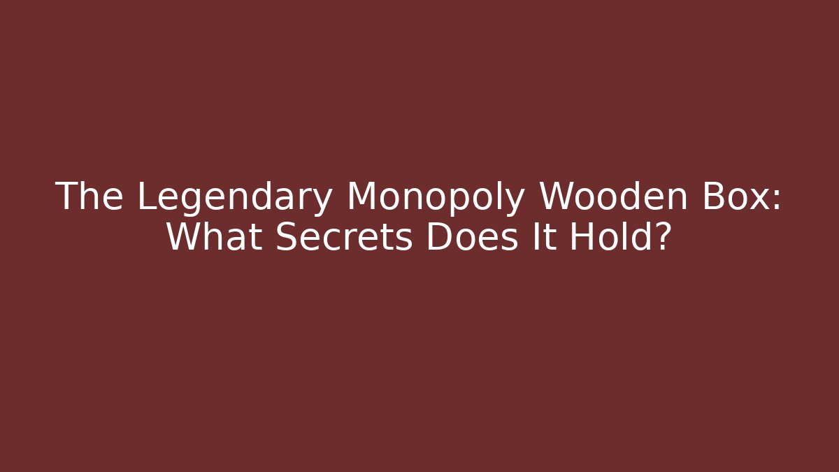 The Legendary Monopoly Wooden Box: What Secrets Does It Hold?