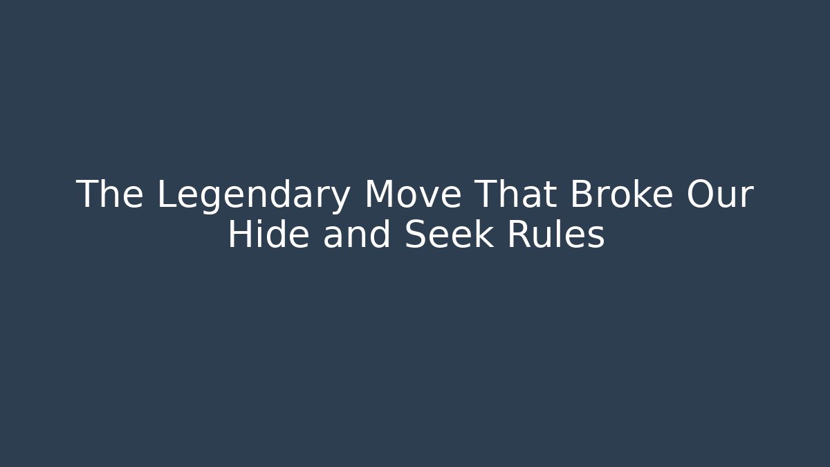 The Legendary Move That Broke Our Hide and Seek Rules