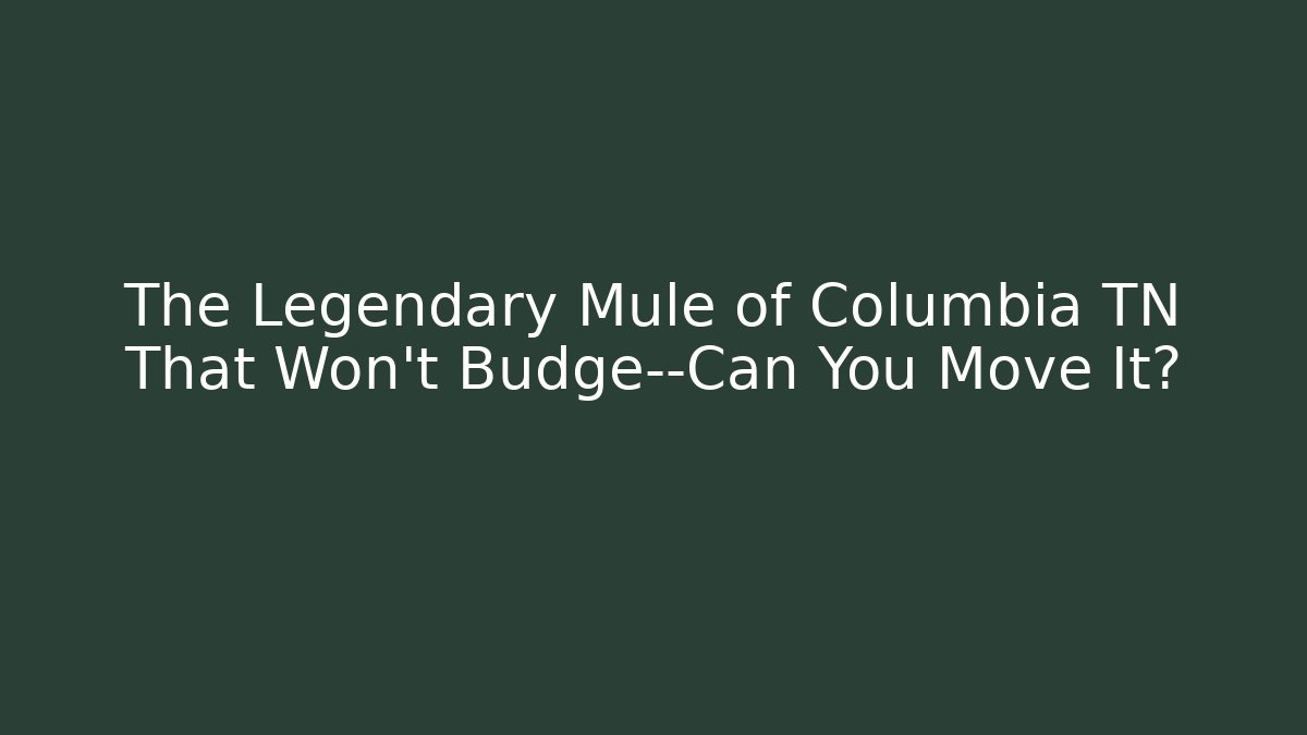 The Legendary Mule of Columbia TN That Won't Budge—Can You Move It?