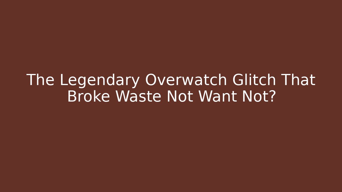 The Legendary Overwatch Glitch That Broke Waste Not Want Not?