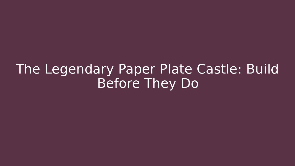 The Legendary Paper Plate Castle: Build Before They Do