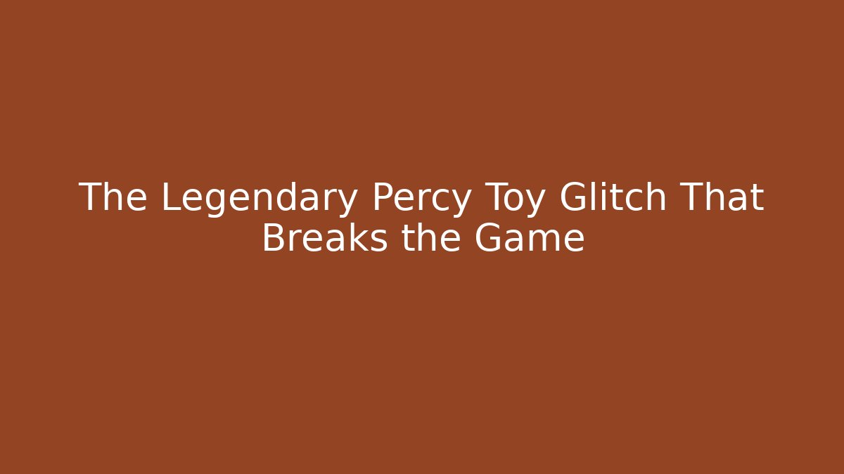 The Legendary Percy Toy Glitch That Breaks the Game