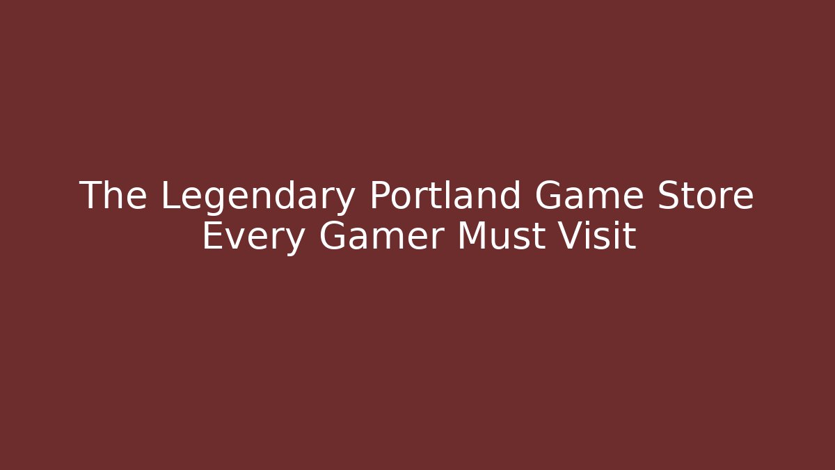 The Legendary Portland Game Store Every Gamer Must Visit